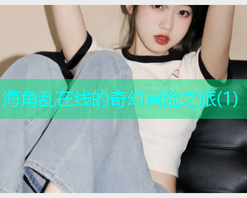 海角乱在线的奇幻冒险之旅(1)