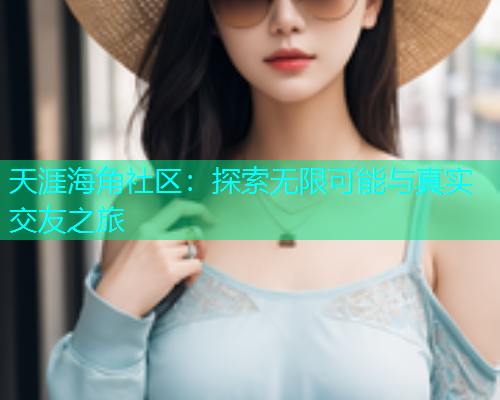 天涯海角社区：探索无限可能与真实交友之旅