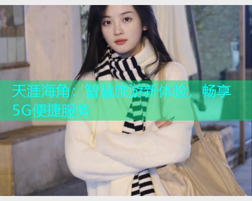 天涯海角：智慧旅游新体验，畅享5G便捷服务