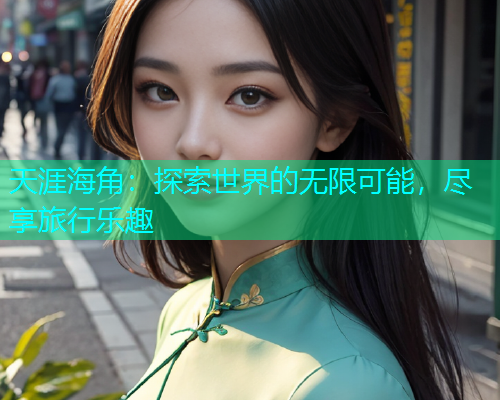 天涯海角：探索世界的无限可能，尽享旅行乐趣
