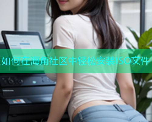如何在海角社区中轻松安装ISO文件