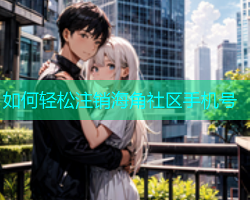 如何轻松注销海角社区手机号