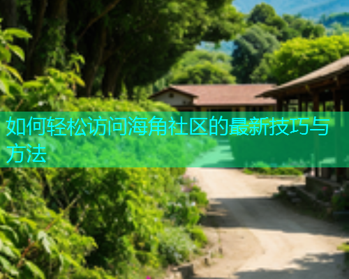 如何轻松访问海角社区的最新技巧与方法