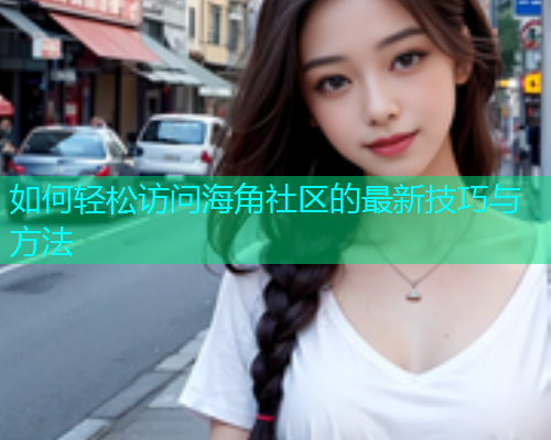 如何轻松访问海角社区的最新技巧与方法