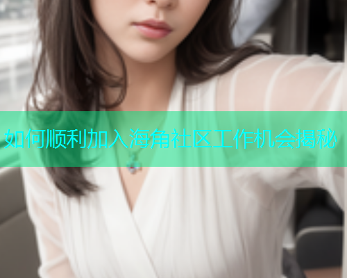 如何顺利加入海角社区工作机会揭秘