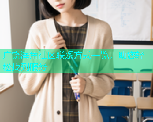 广饶海角社区联系方式一览，助您轻松找到服务