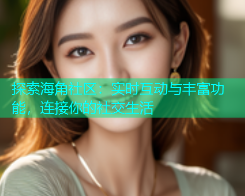 探索海角社区：实时互动与丰富功能，连接你的社交生活
