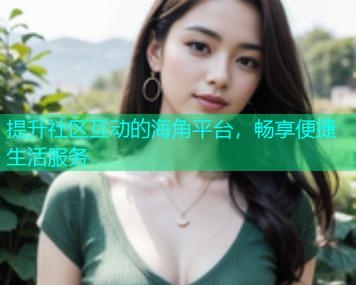提升社区互动的海角平台，畅享便捷生活服务