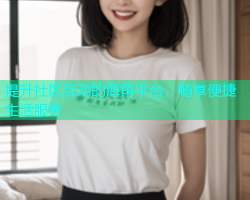 提升社区互动的海角平台，畅享便捷生活服务