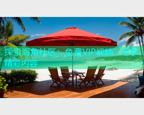 探索海角社区：免费VIP视频，尽享精彩内容