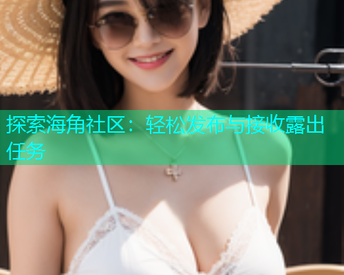 探索海角社区：轻松发布与接收露出任务