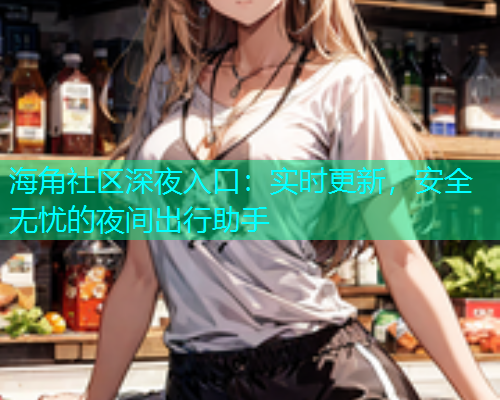 海角社区深夜入口：实时更新，安全无忧的夜间出行助手