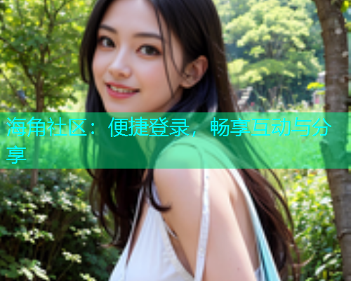 海角社区：便捷登录，畅享互动与分享