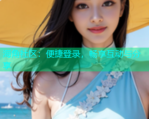 海角社区：便捷登录，畅享互动与分享