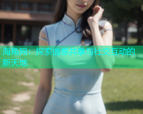 海角网：探索信息共享与社交互动的新天地
