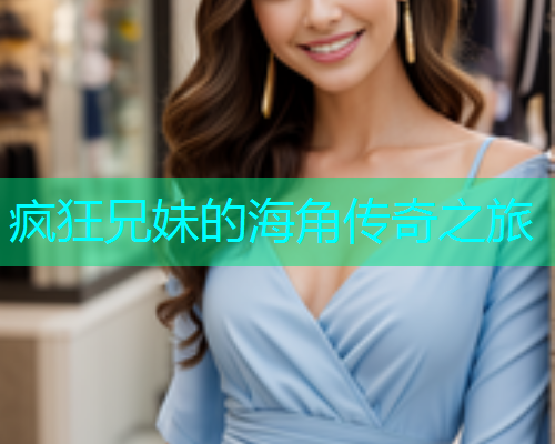 疯狂兄妹的海角传奇之旅