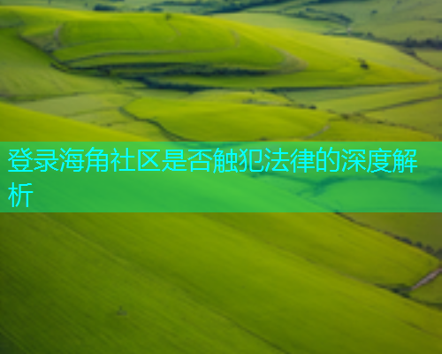 登录海角社区是否触犯法律的深度解析