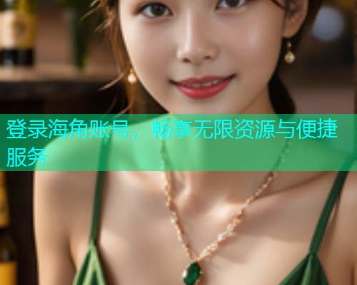 登录海角账号，畅享无限资源与便捷服务