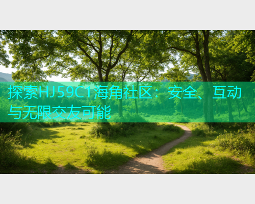 探索HJ59C1海角社区：安全、互动与无限交友可能
