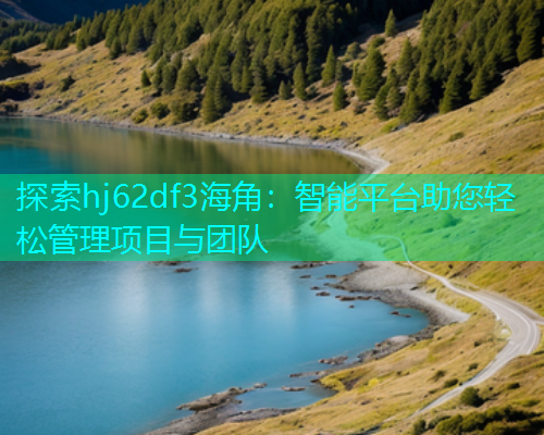 探索hj62df3海角：智能平台助您轻松管理项目与团队