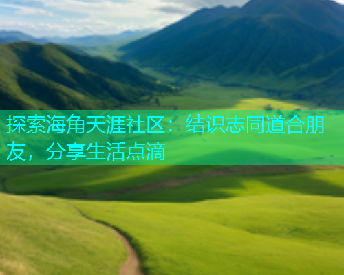探索海角天涯社区：结识志同道合朋友，分享生活点滴