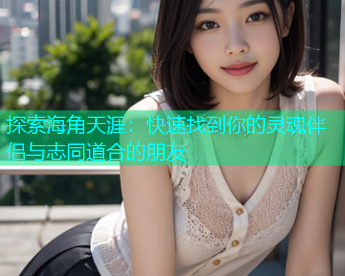 探索海角天涯：快速找到你的灵魂伴侣与志同道合的朋友