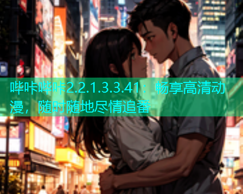 哔咔哔咔2.2.1.3.3.41：畅享高清动漫，随时随地尽情追番