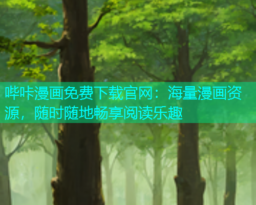 哔咔漫画免费下载官网：海量漫画资源，随时随地畅享阅读乐趣