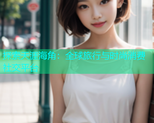 探索天涯海角：全球旅行与时尚消费社交平台