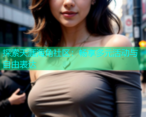探索天涯海角社区：畅享多元活动与自由表达