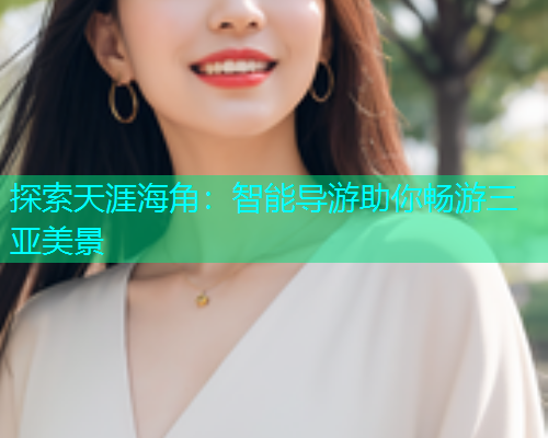 探索天涯海角：智能导游助你畅游三亚美景