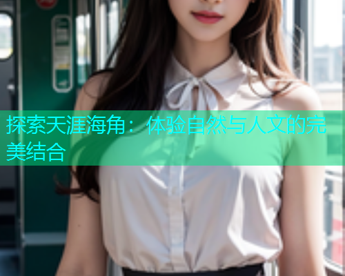 探索天涯海角：体验自然与人文的完美结合