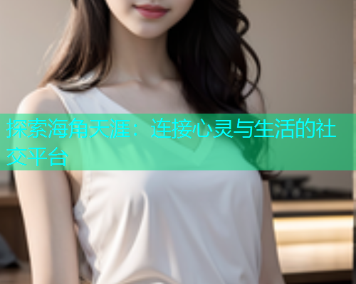 探索海角天涯：连接心灵与生活的社交平台