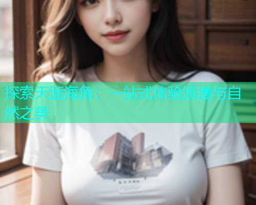 探索天涯海角：一站式体验浪漫与自然之美