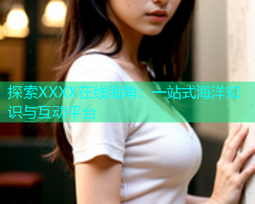 探索XXXX在线海角：一站式海洋知识与互动平台