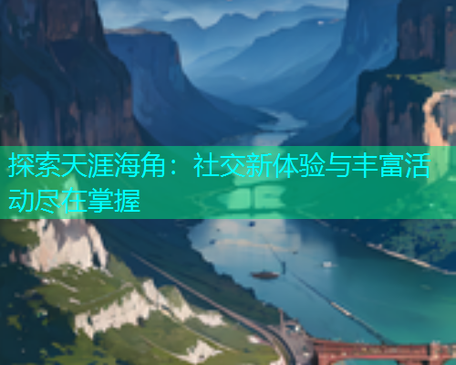 探索天涯海角：社交新体验与丰富活动尽在掌握