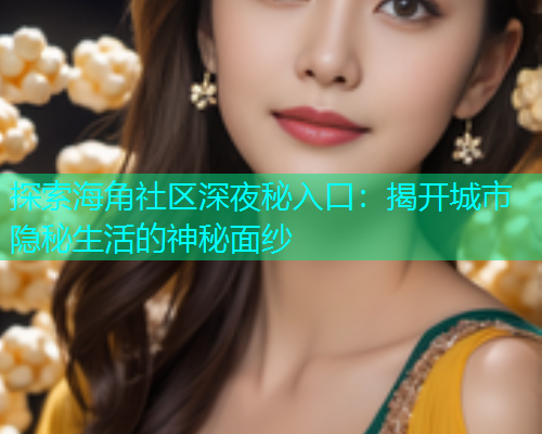 探索海角社区深夜秘入口：揭开城市隐秘生活的神秘面纱