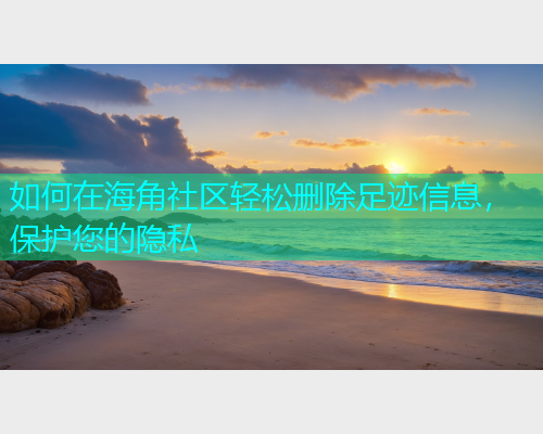 如何在海角社区轻松删除足迹信息，保护您的隐私