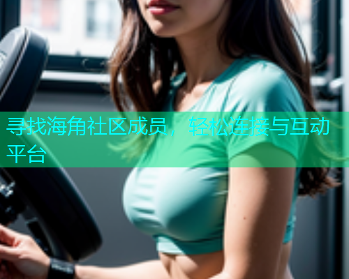 寻找海角社区成员，轻松连接与互动平台