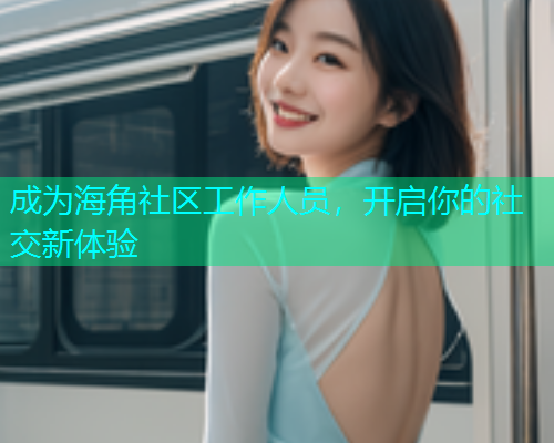 成为海角社区工作人员，开启你的社交新体验