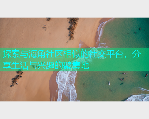 探索与海角社区相似的社交平台，分享生活与兴趣的聚集地