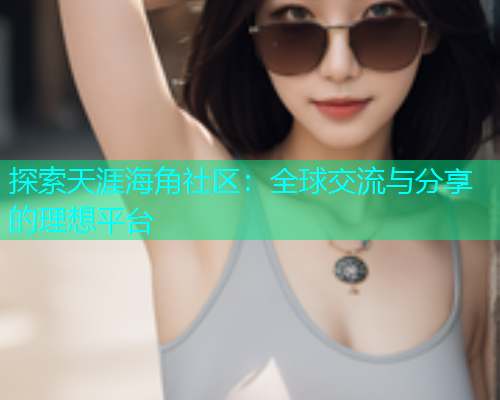 探索天涯海角社区：全球交流与分享的理想平台