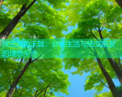 探索海角天涯：分享生活与结交朋友的理想平台