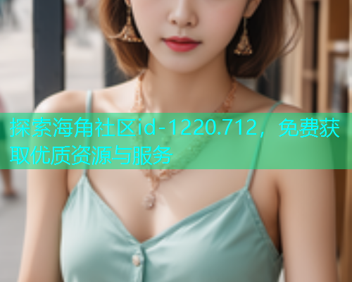 探索海角社区id-1220.712，免费获取优质资源与服务