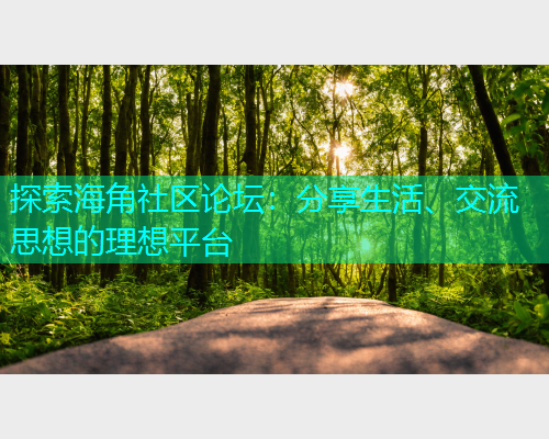 探索海角社区论坛：分享生活、交流思想的理想平台