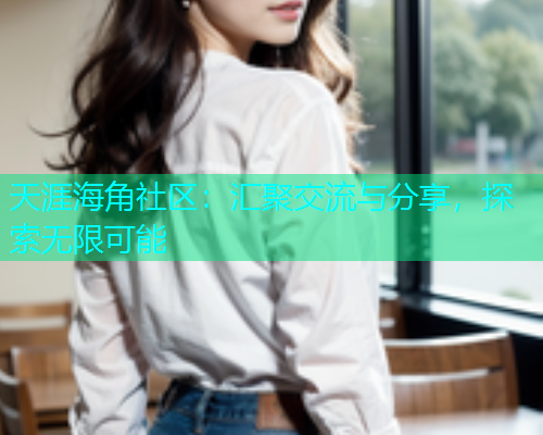 天涯海角社区：汇聚交流与分享，探索无限可能