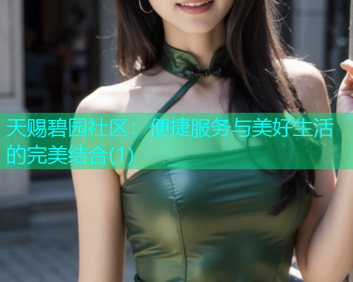 天赐碧园社区：便捷服务与美好生活的完美结合(1)