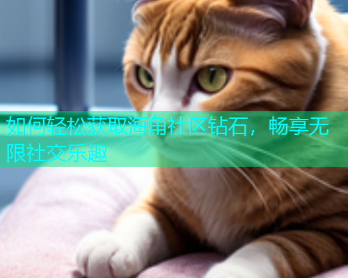 如何轻松获取海角社区钻石，畅享无限社交乐趣