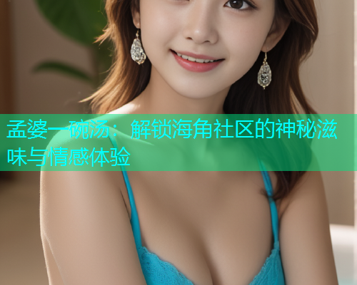 孟婆一碗汤：解锁海角社区的神秘滋味与情感体验