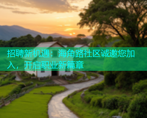 招聘新机遇：海角路社区诚邀您加入，开启职业新篇章